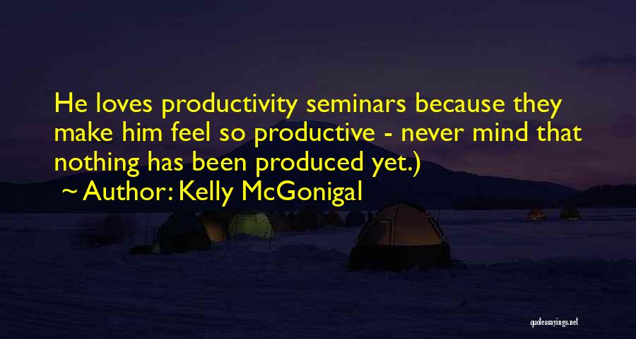 Kelly McGonigal Quotes: He Loves Productivity Seminars Because They Make Him Feel So Productive - Never Mind That Nothing Has Been Produced Yet.)