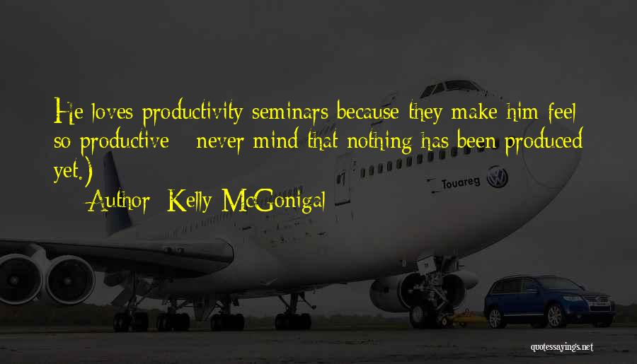 Kelly McGonigal Quotes: He Loves Productivity Seminars Because They Make Him Feel So Productive - Never Mind That Nothing Has Been Produced Yet.)