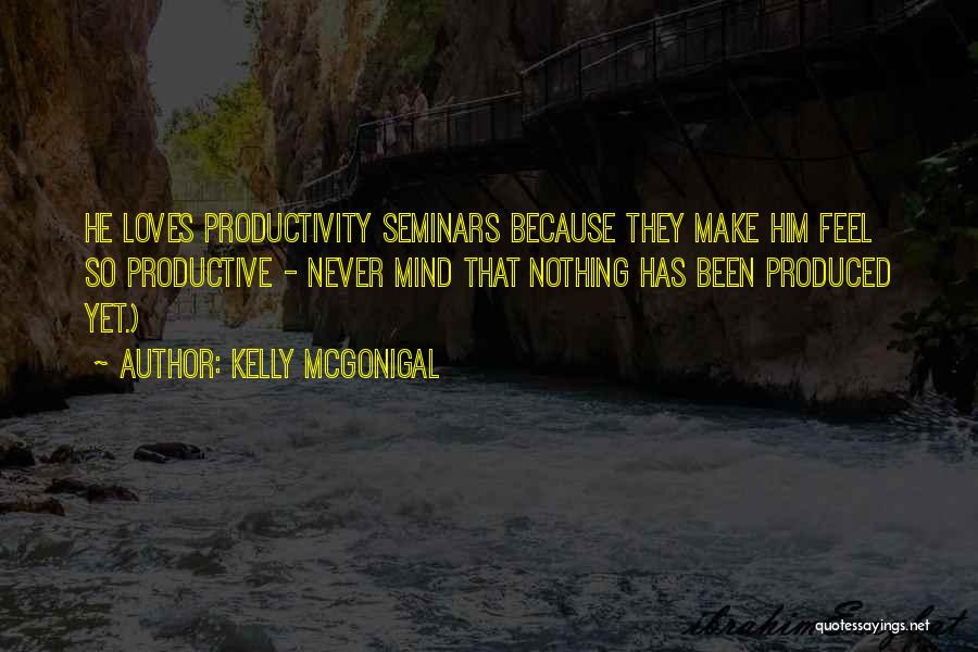 Kelly McGonigal Quotes: He Loves Productivity Seminars Because They Make Him Feel So Productive - Never Mind That Nothing Has Been Produced Yet.)