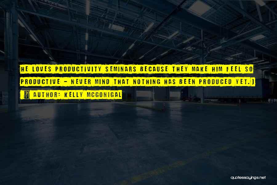 Kelly McGonigal Quotes: He Loves Productivity Seminars Because They Make Him Feel So Productive - Never Mind That Nothing Has Been Produced Yet.)