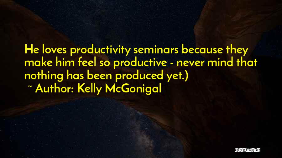 Kelly McGonigal Quotes: He Loves Productivity Seminars Because They Make Him Feel So Productive - Never Mind That Nothing Has Been Produced Yet.)