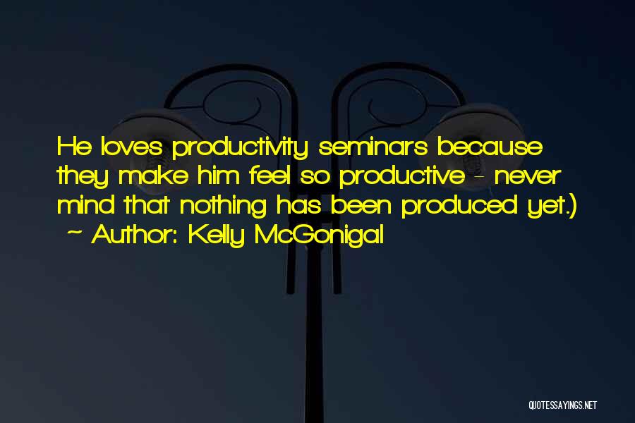 Kelly McGonigal Quotes: He Loves Productivity Seminars Because They Make Him Feel So Productive - Never Mind That Nothing Has Been Produced Yet.)