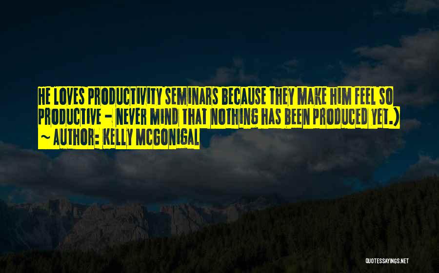 Kelly McGonigal Quotes: He Loves Productivity Seminars Because They Make Him Feel So Productive - Never Mind That Nothing Has Been Produced Yet.)