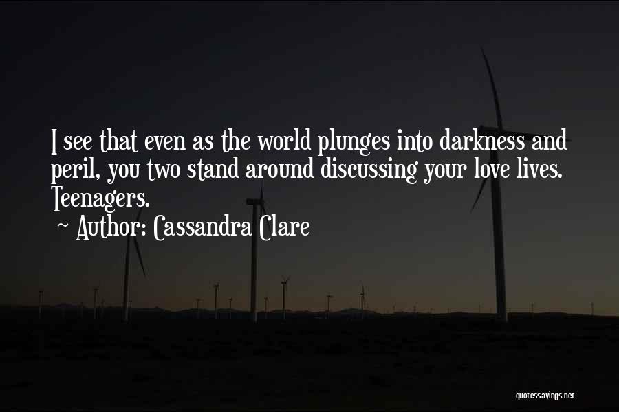 Cassandra Clare Quotes: I See That Even As The World Plunges Into Darkness And Peril, You Two Stand Around Discussing Your Love Lives.