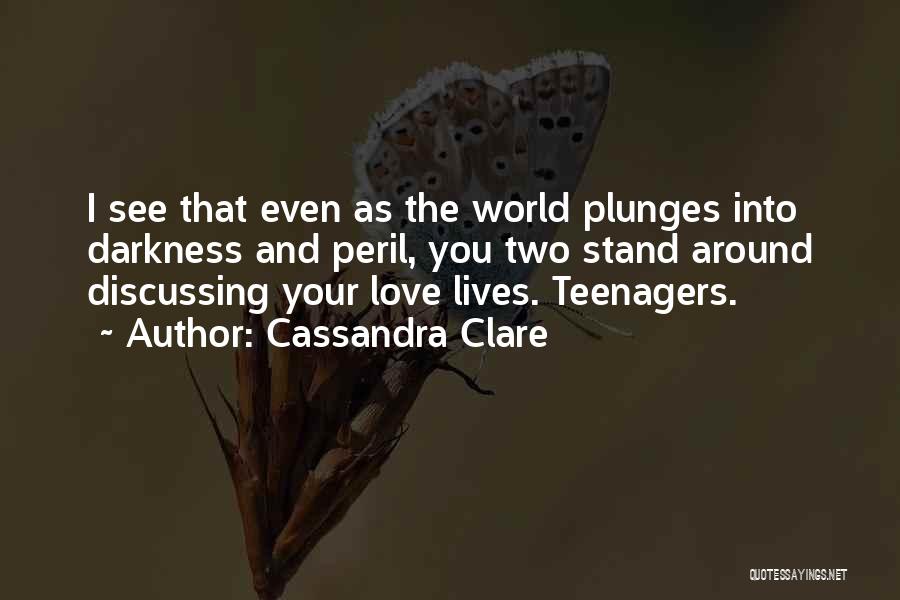 Cassandra Clare Quotes: I See That Even As The World Plunges Into Darkness And Peril, You Two Stand Around Discussing Your Love Lives.