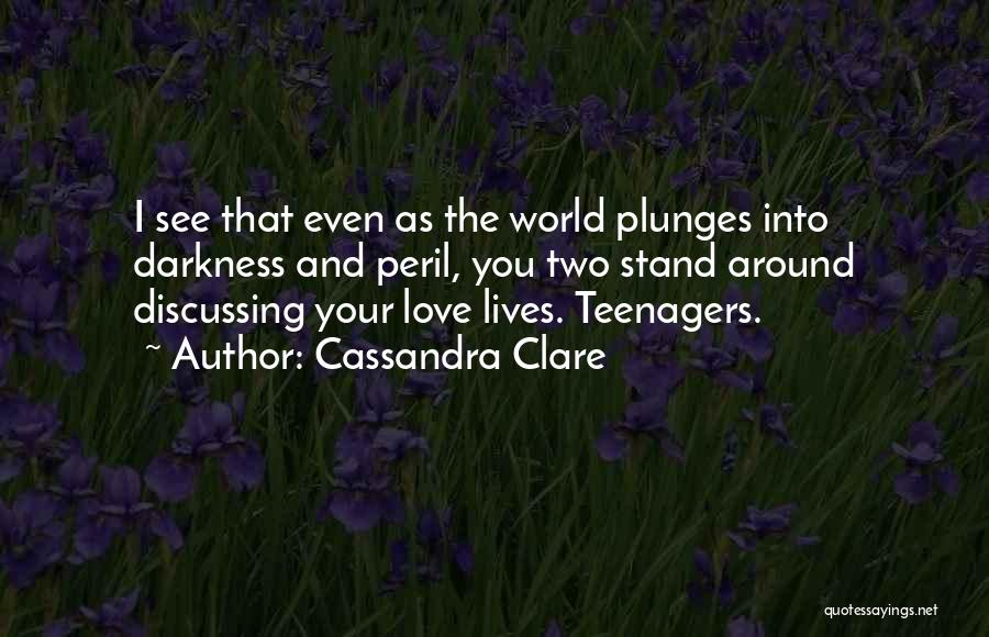 Cassandra Clare Quotes: I See That Even As The World Plunges Into Darkness And Peril, You Two Stand Around Discussing Your Love Lives.