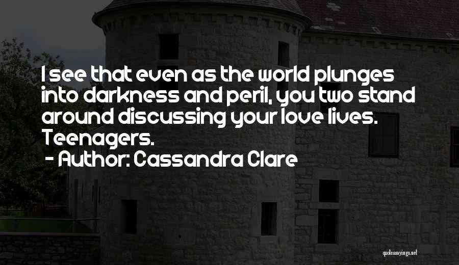 Cassandra Clare Quotes: I See That Even As The World Plunges Into Darkness And Peril, You Two Stand Around Discussing Your Love Lives.