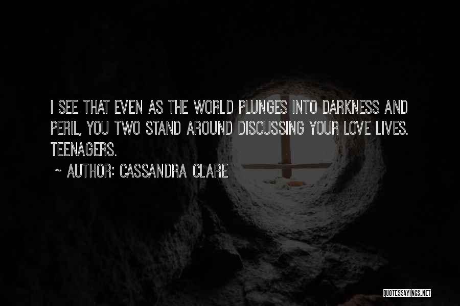 Cassandra Clare Quotes: I See That Even As The World Plunges Into Darkness And Peril, You Two Stand Around Discussing Your Love Lives.