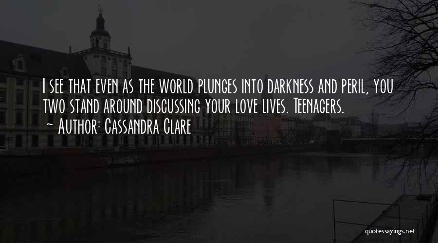 Cassandra Clare Quotes: I See That Even As The World Plunges Into Darkness And Peril, You Two Stand Around Discussing Your Love Lives.