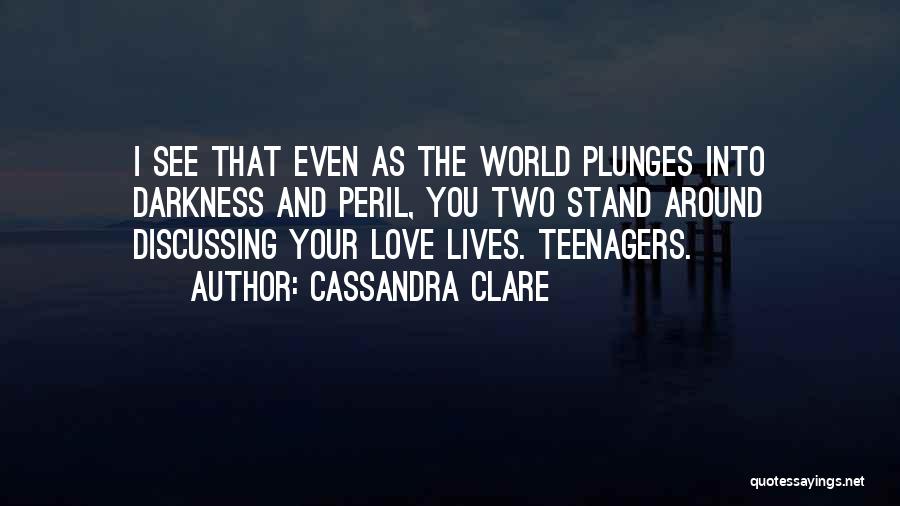 Cassandra Clare Quotes: I See That Even As The World Plunges Into Darkness And Peril, You Two Stand Around Discussing Your Love Lives.