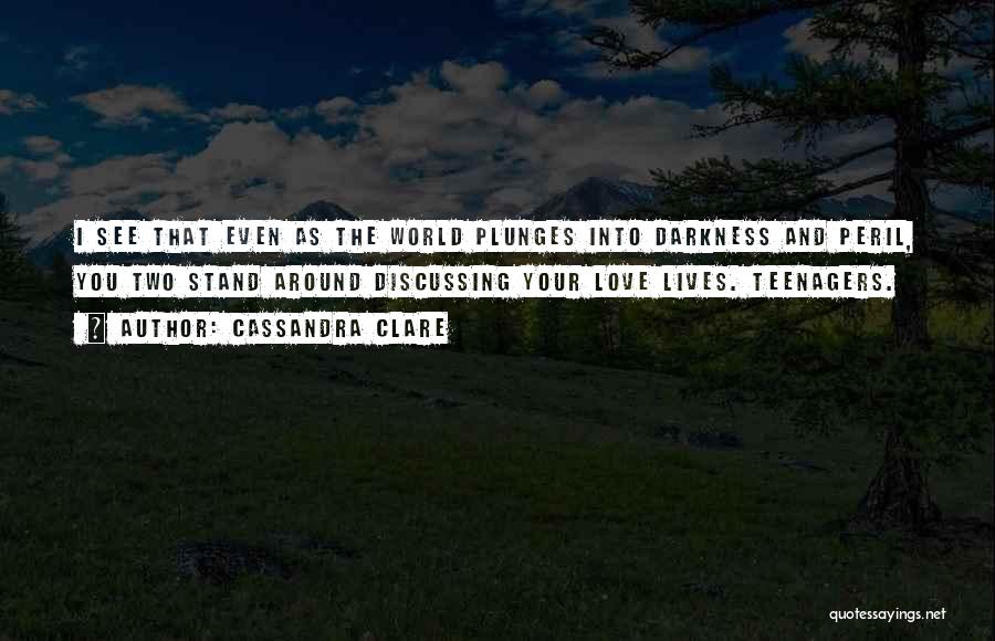 Cassandra Clare Quotes: I See That Even As The World Plunges Into Darkness And Peril, You Two Stand Around Discussing Your Love Lives.