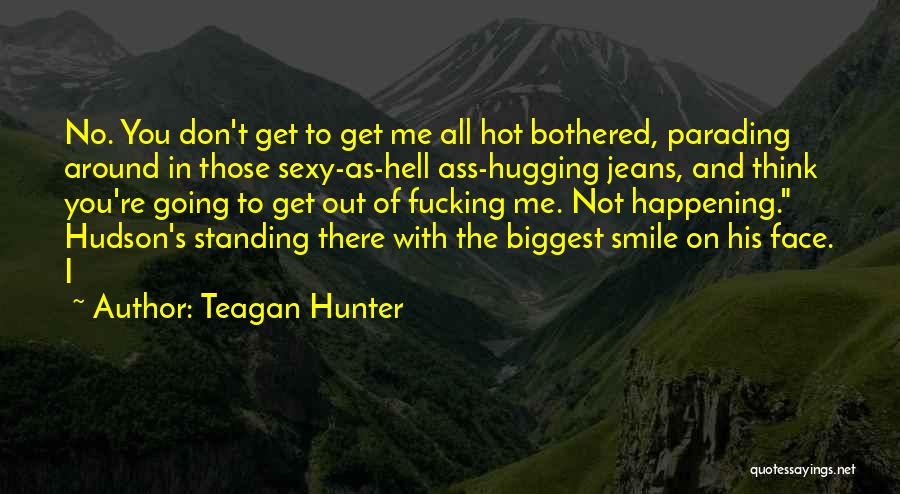 Teagan Hunter Quotes: No. You Don't Get To Get Me All Hot Bothered, Parading Around In Those Sexy-as-hell Ass-hugging Jeans, And Think You're