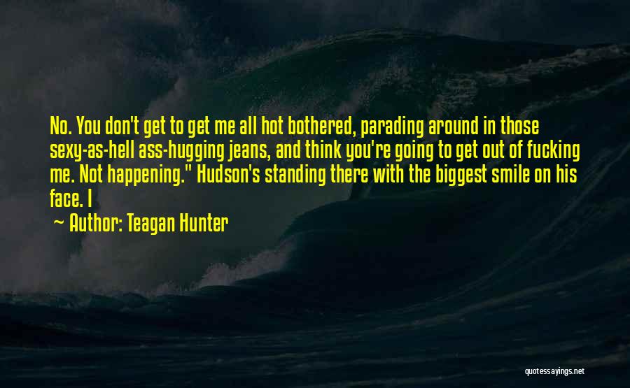 Teagan Hunter Quotes: No. You Don't Get To Get Me All Hot Bothered, Parading Around In Those Sexy-as-hell Ass-hugging Jeans, And Think You're