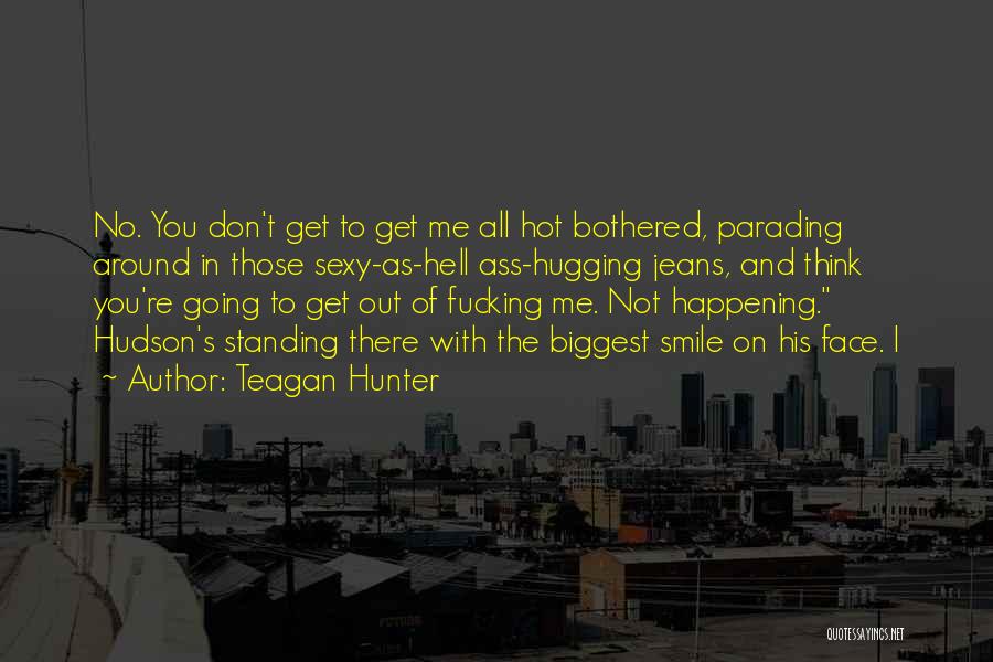 Teagan Hunter Quotes: No. You Don't Get To Get Me All Hot Bothered, Parading Around In Those Sexy-as-hell Ass-hugging Jeans, And Think You're