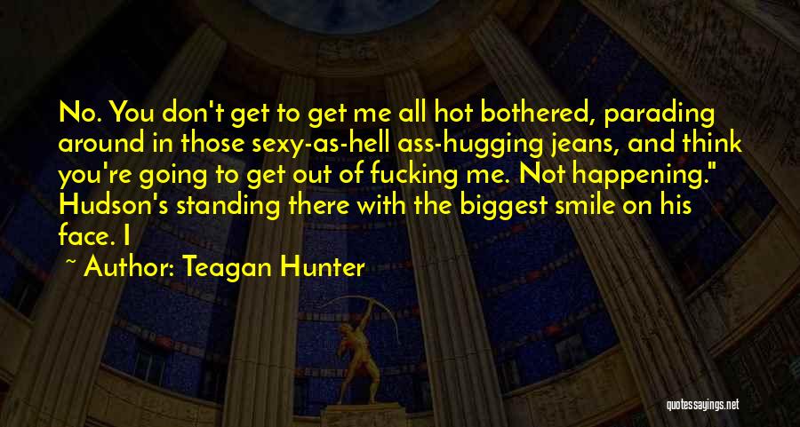 Teagan Hunter Quotes: No. You Don't Get To Get Me All Hot Bothered, Parading Around In Those Sexy-as-hell Ass-hugging Jeans, And Think You're