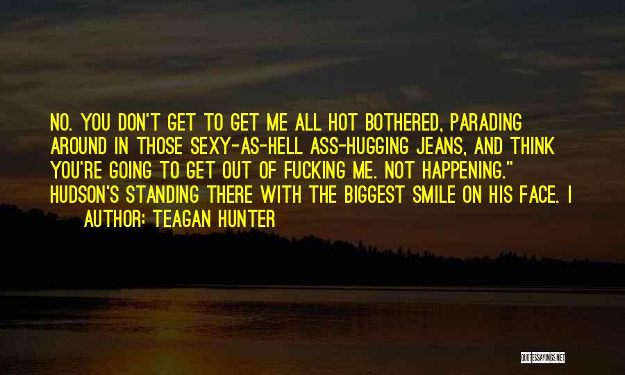 Teagan Hunter Quotes: No. You Don't Get To Get Me All Hot Bothered, Parading Around In Those Sexy-as-hell Ass-hugging Jeans, And Think You're