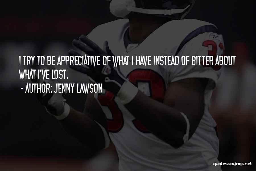 Jenny Lawson Quotes: I Try To Be Appreciative Of What I Have Instead Of Bitter About What I've Lost.