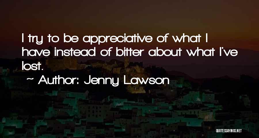 Jenny Lawson Quotes: I Try To Be Appreciative Of What I Have Instead Of Bitter About What I've Lost.