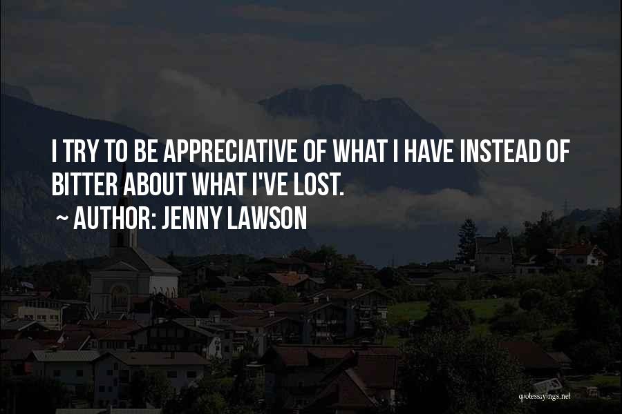 Jenny Lawson Quotes: I Try To Be Appreciative Of What I Have Instead Of Bitter About What I've Lost.