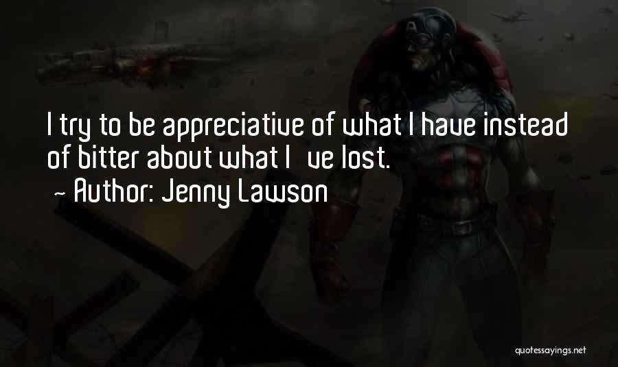 Jenny Lawson Quotes: I Try To Be Appreciative Of What I Have Instead Of Bitter About What I've Lost.