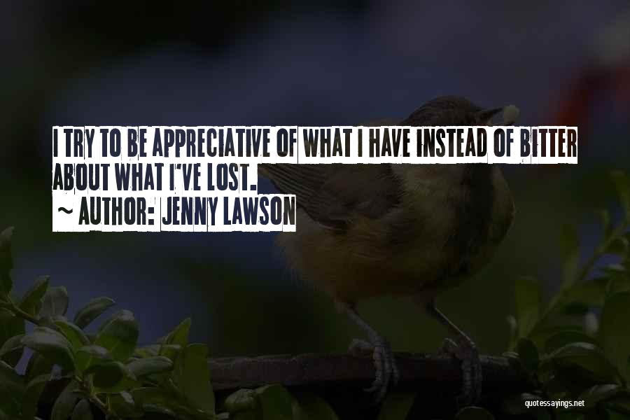 Jenny Lawson Quotes: I Try To Be Appreciative Of What I Have Instead Of Bitter About What I've Lost.