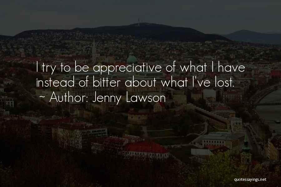 Jenny Lawson Quotes: I Try To Be Appreciative Of What I Have Instead Of Bitter About What I've Lost.