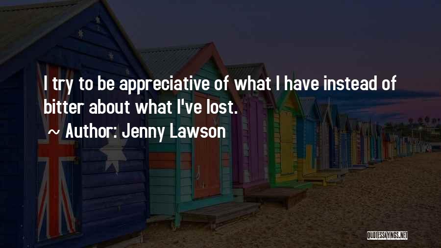 Jenny Lawson Quotes: I Try To Be Appreciative Of What I Have Instead Of Bitter About What I've Lost.