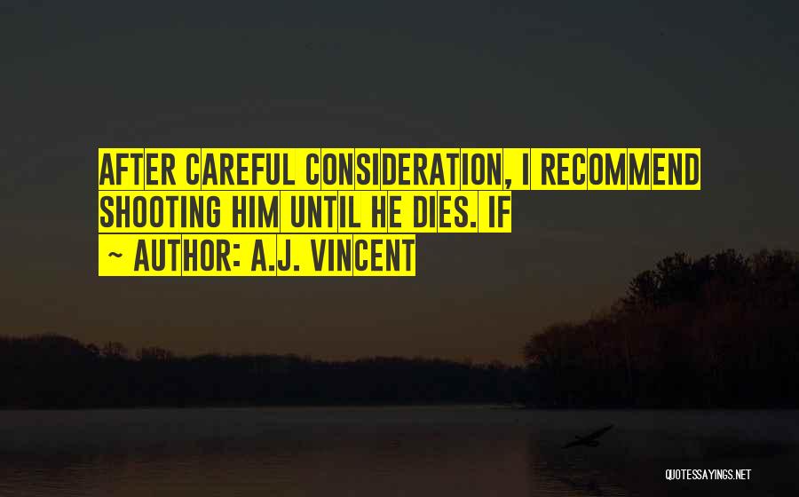 A.J. Vincent Quotes: After Careful Consideration, I Recommend Shooting Him Until He Dies. If