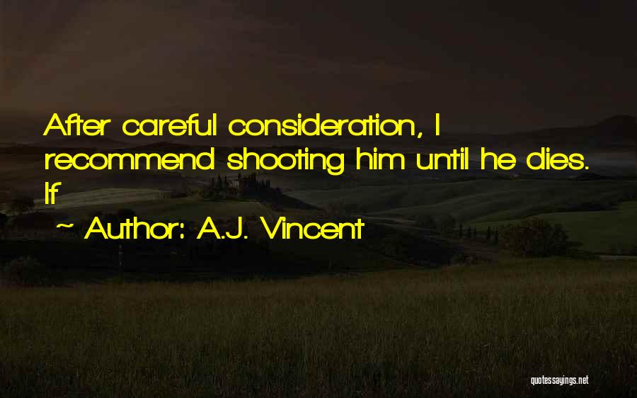 A.J. Vincent Quotes: After Careful Consideration, I Recommend Shooting Him Until He Dies. If