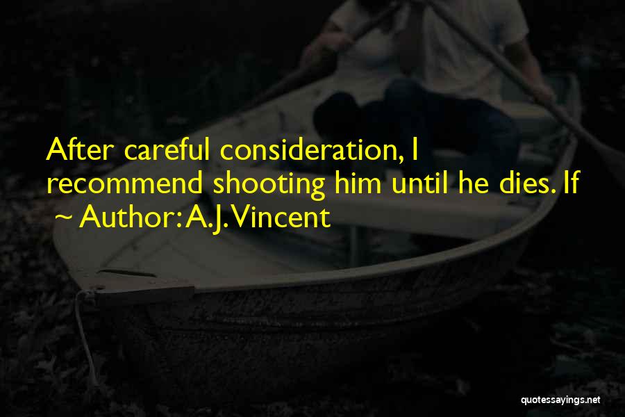 A.J. Vincent Quotes: After Careful Consideration, I Recommend Shooting Him Until He Dies. If