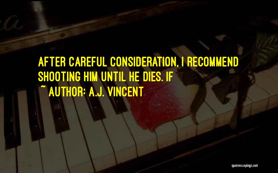 A.J. Vincent Quotes: After Careful Consideration, I Recommend Shooting Him Until He Dies. If