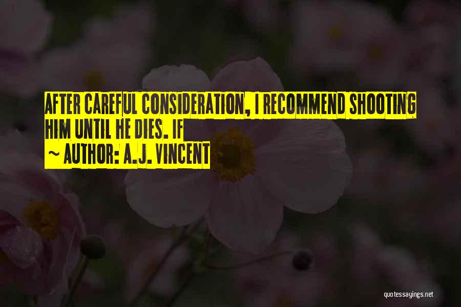 A.J. Vincent Quotes: After Careful Consideration, I Recommend Shooting Him Until He Dies. If