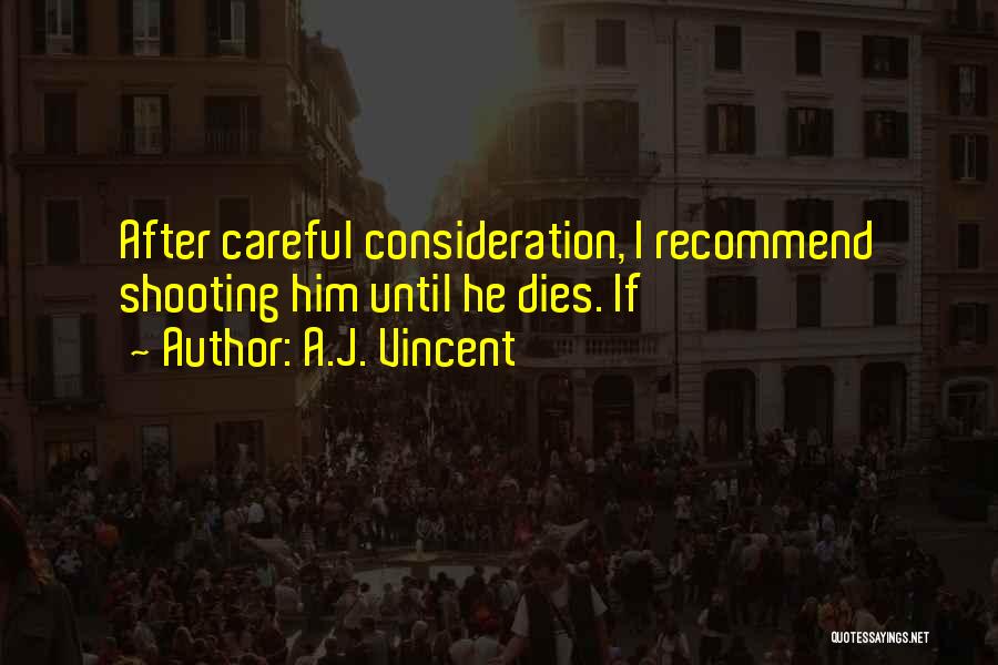 A.J. Vincent Quotes: After Careful Consideration, I Recommend Shooting Him Until He Dies. If