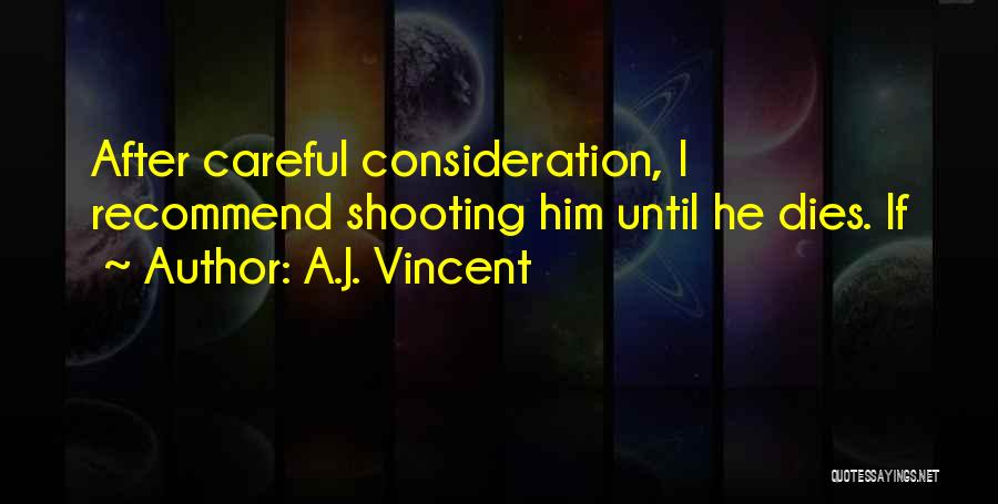 A.J. Vincent Quotes: After Careful Consideration, I Recommend Shooting Him Until He Dies. If