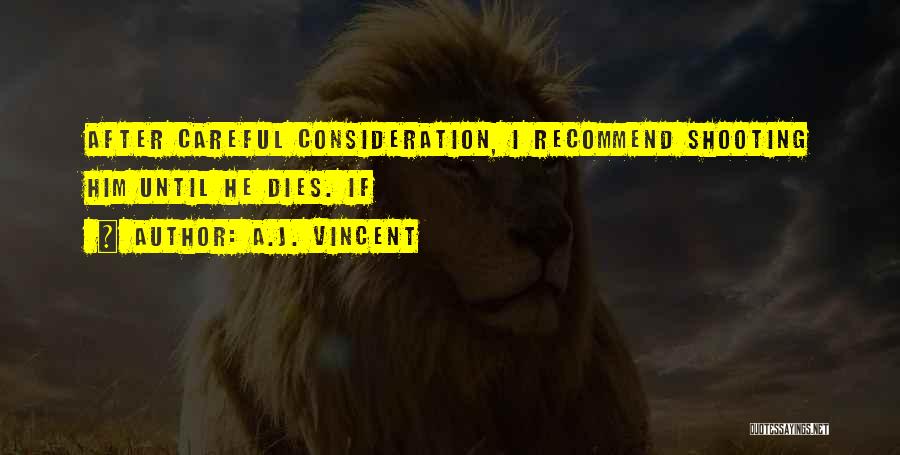 A.J. Vincent Quotes: After Careful Consideration, I Recommend Shooting Him Until He Dies. If