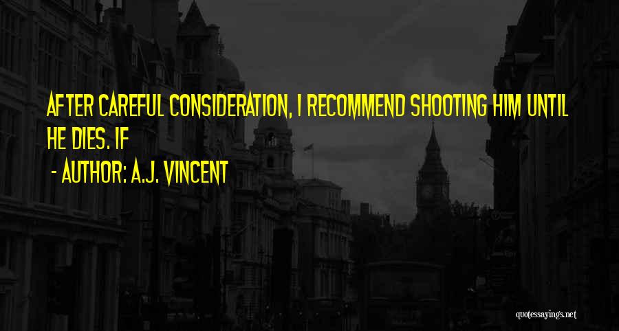 A.J. Vincent Quotes: After Careful Consideration, I Recommend Shooting Him Until He Dies. If