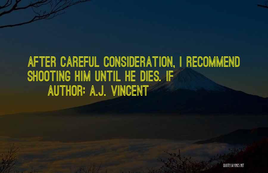 A.J. Vincent Quotes: After Careful Consideration, I Recommend Shooting Him Until He Dies. If