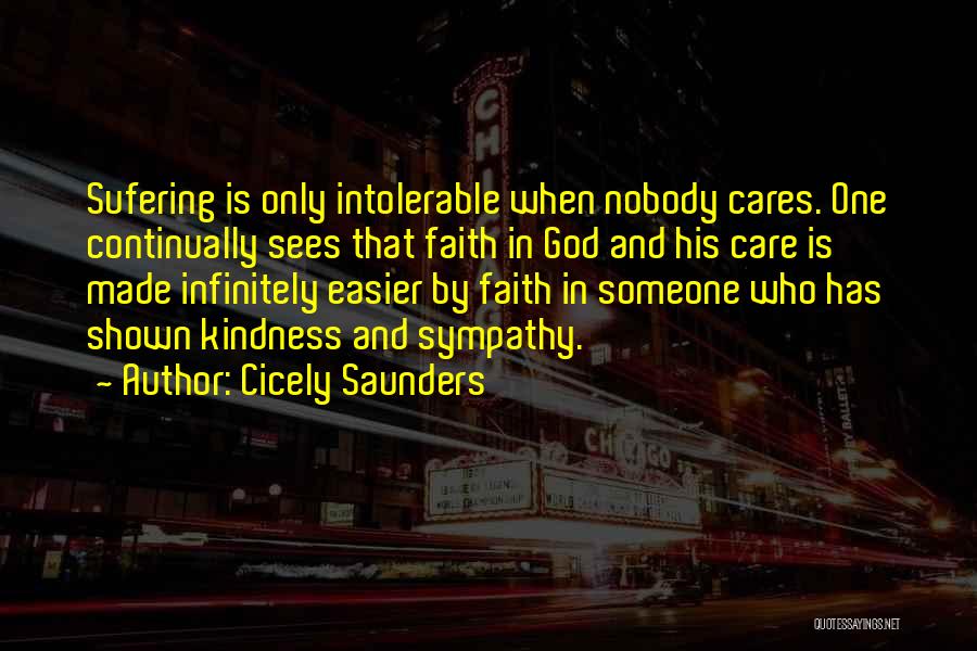 Cicely Saunders Quotes: Sufering Is Only Intolerable When Nobody Cares. One Continually Sees That Faith In God And His Care Is Made Infinitely