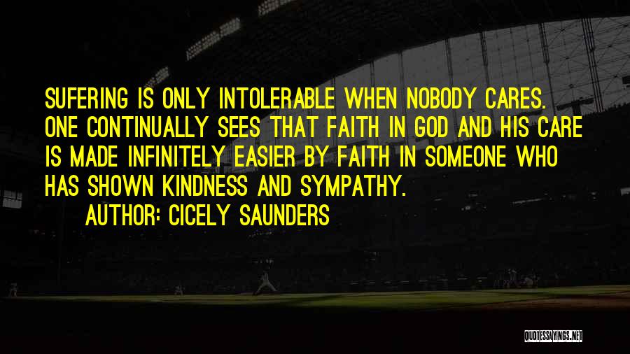 Cicely Saunders Quotes: Sufering Is Only Intolerable When Nobody Cares. One Continually Sees That Faith In God And His Care Is Made Infinitely