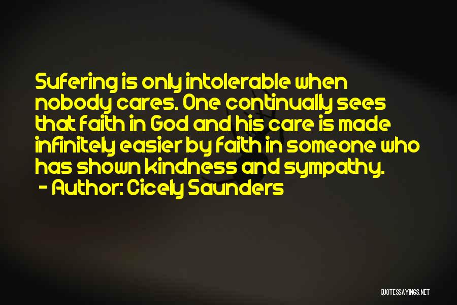 Cicely Saunders Quotes: Sufering Is Only Intolerable When Nobody Cares. One Continually Sees That Faith In God And His Care Is Made Infinitely