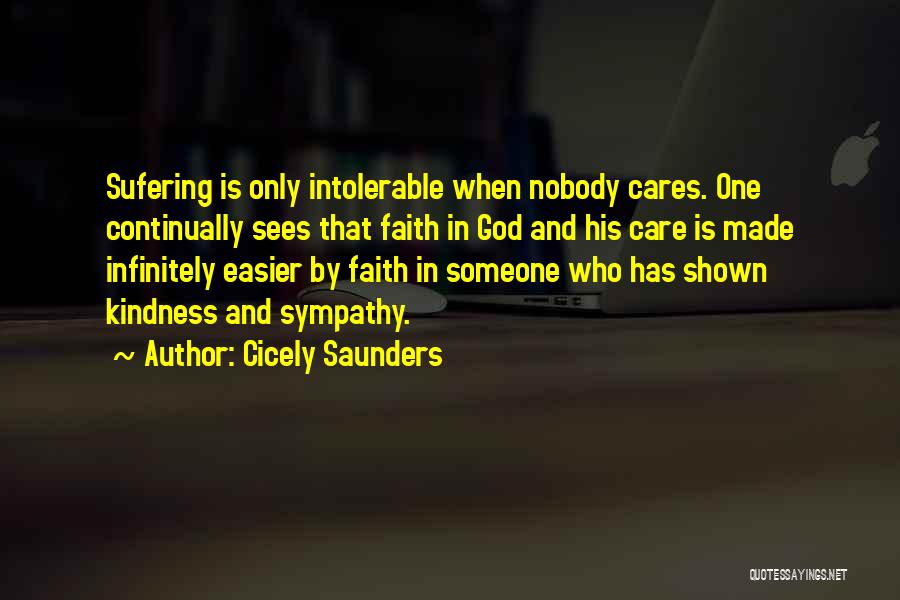 Cicely Saunders Quotes: Sufering Is Only Intolerable When Nobody Cares. One Continually Sees That Faith In God And His Care Is Made Infinitely