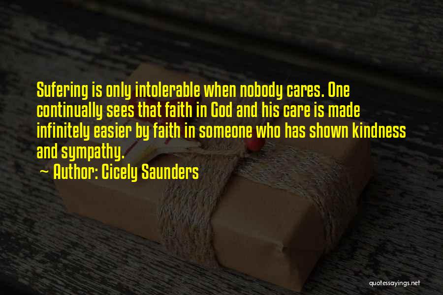 Cicely Saunders Quotes: Sufering Is Only Intolerable When Nobody Cares. One Continually Sees That Faith In God And His Care Is Made Infinitely