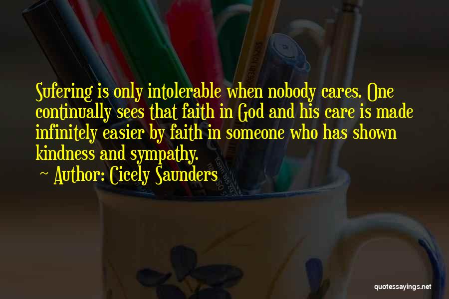 Cicely Saunders Quotes: Sufering Is Only Intolerable When Nobody Cares. One Continually Sees That Faith In God And His Care Is Made Infinitely