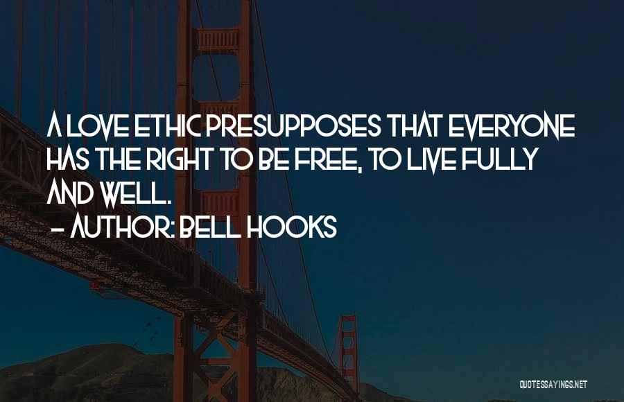 Bell Hooks Quotes: A Love Ethic Presupposes That Everyone Has The Right To Be Free, To Live Fully And Well.