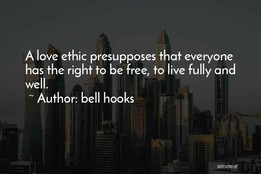 Bell Hooks Quotes: A Love Ethic Presupposes That Everyone Has The Right To Be Free, To Live Fully And Well.