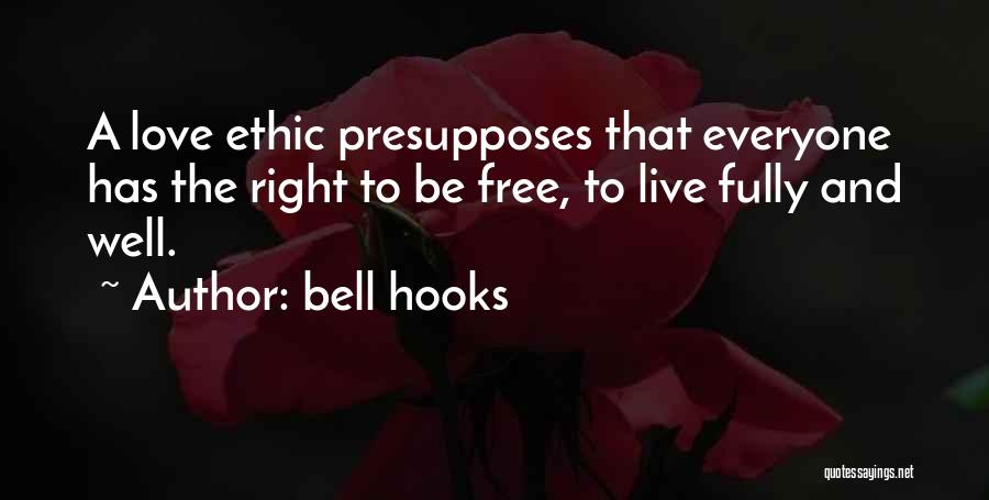 Bell Hooks Quotes: A Love Ethic Presupposes That Everyone Has The Right To Be Free, To Live Fully And Well.