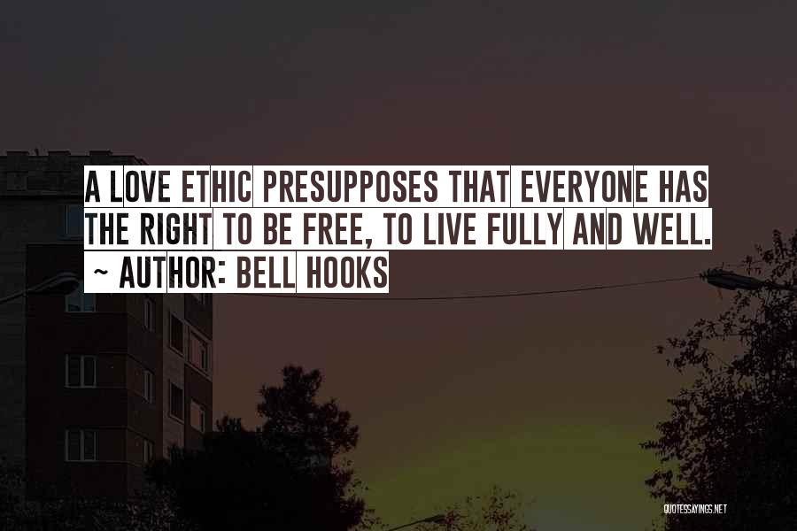 Bell Hooks Quotes: A Love Ethic Presupposes That Everyone Has The Right To Be Free, To Live Fully And Well.