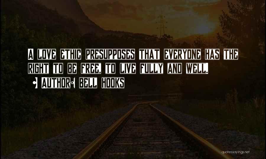 Bell Hooks Quotes: A Love Ethic Presupposes That Everyone Has The Right To Be Free, To Live Fully And Well.