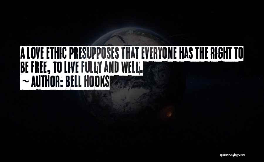 Bell Hooks Quotes: A Love Ethic Presupposes That Everyone Has The Right To Be Free, To Live Fully And Well.