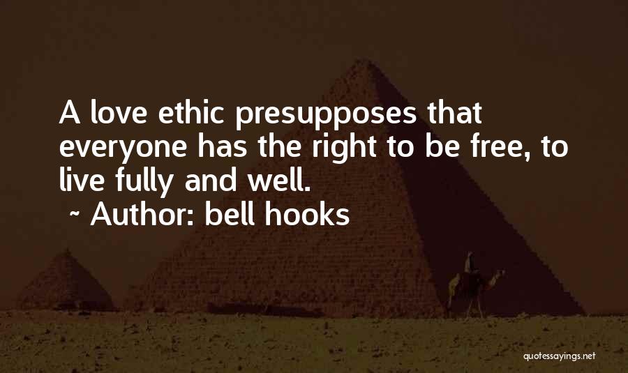 Bell Hooks Quotes: A Love Ethic Presupposes That Everyone Has The Right To Be Free, To Live Fully And Well.